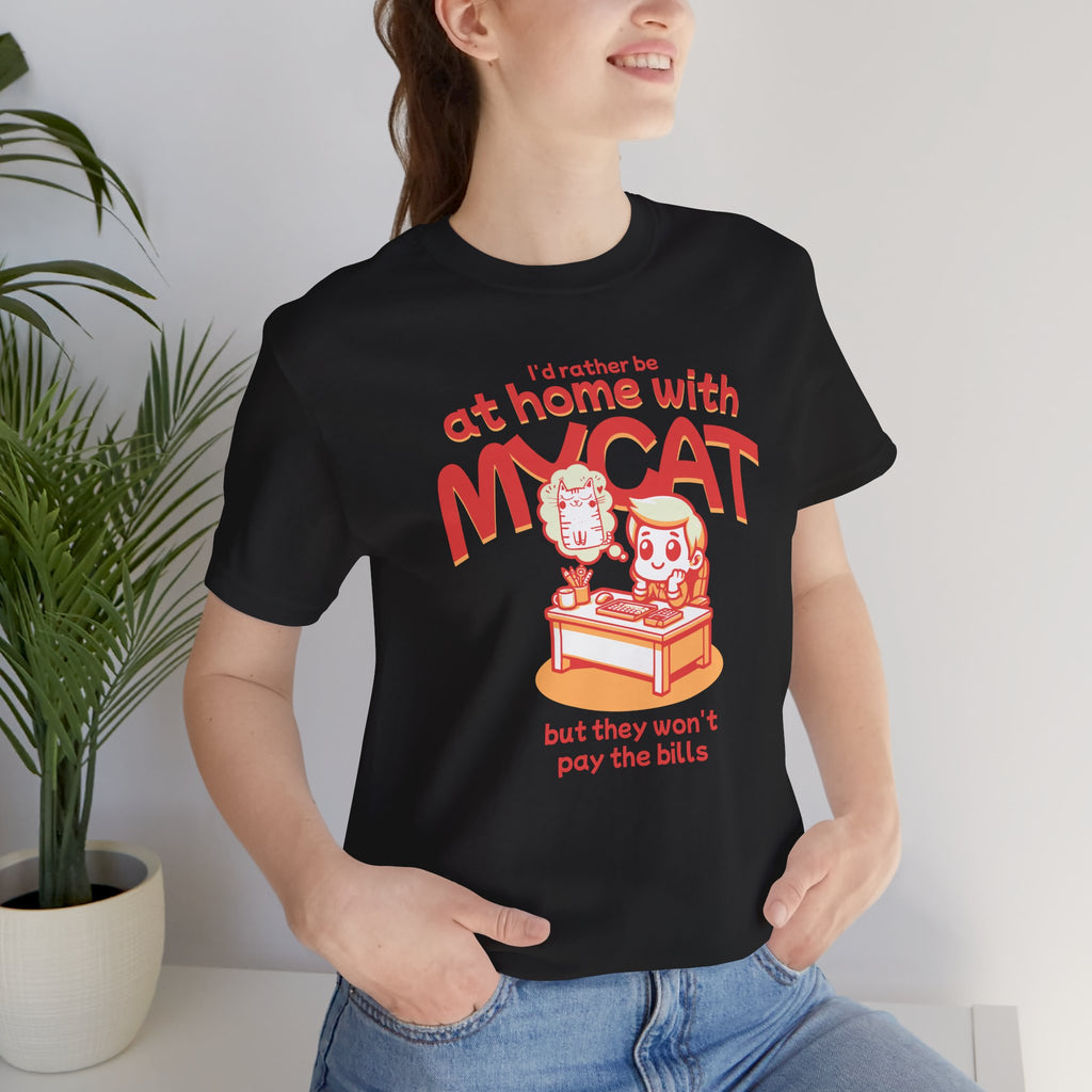 Funny Cat T-Shirt — "I'd Rather Be at Home with My Cat (But They Won't Pay the Bills)"