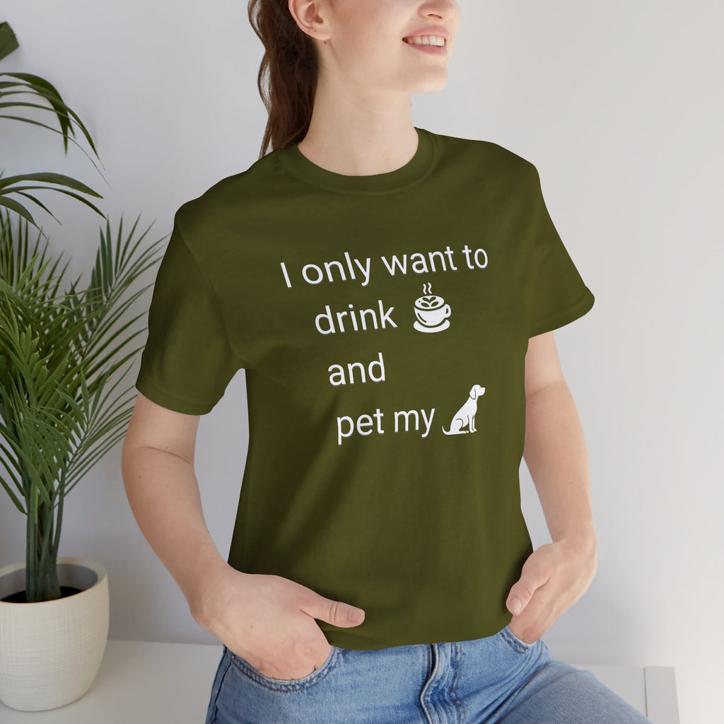 Coffee & Dog Lover T‑Shirt — "I only want to drink and pet my" Graphic Tee