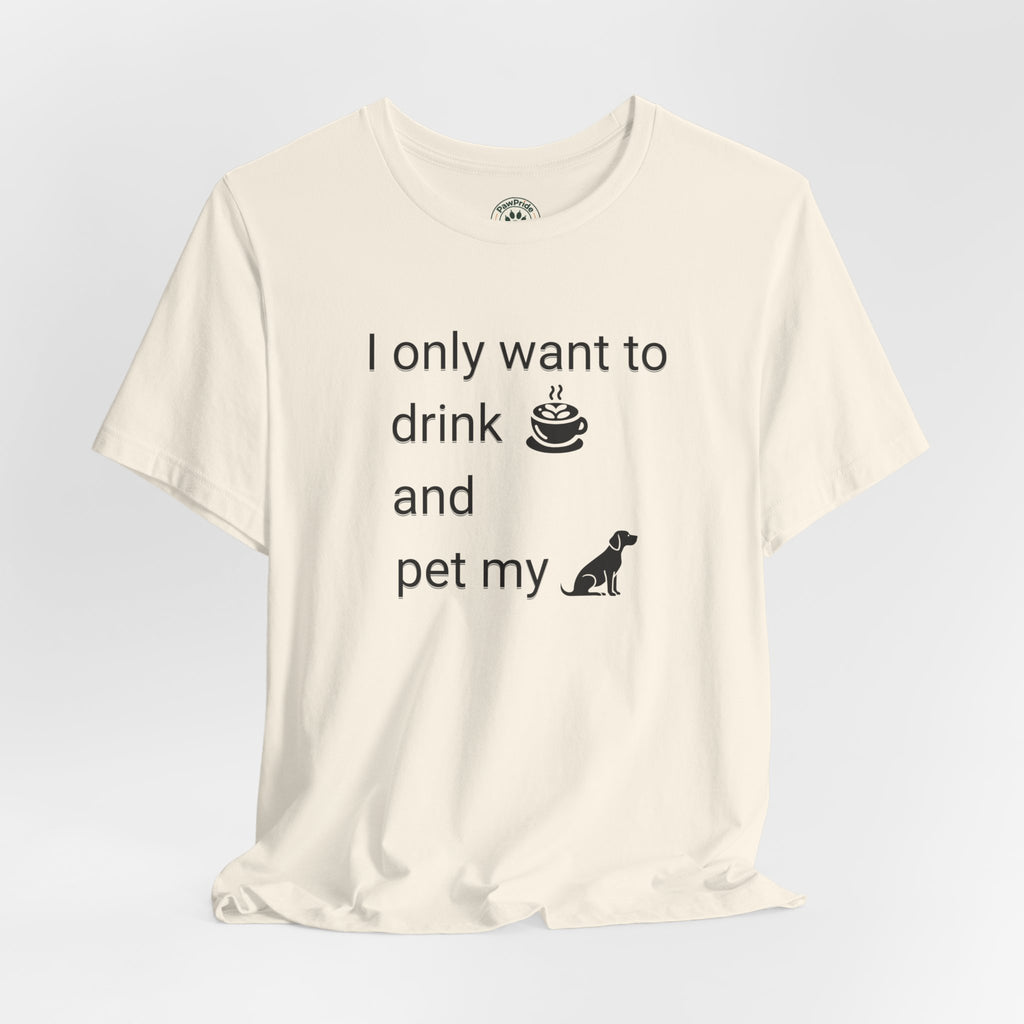 T‑Shirt — "I only want to drink and pet my dog" Coffee & Dog Graphic Tee
