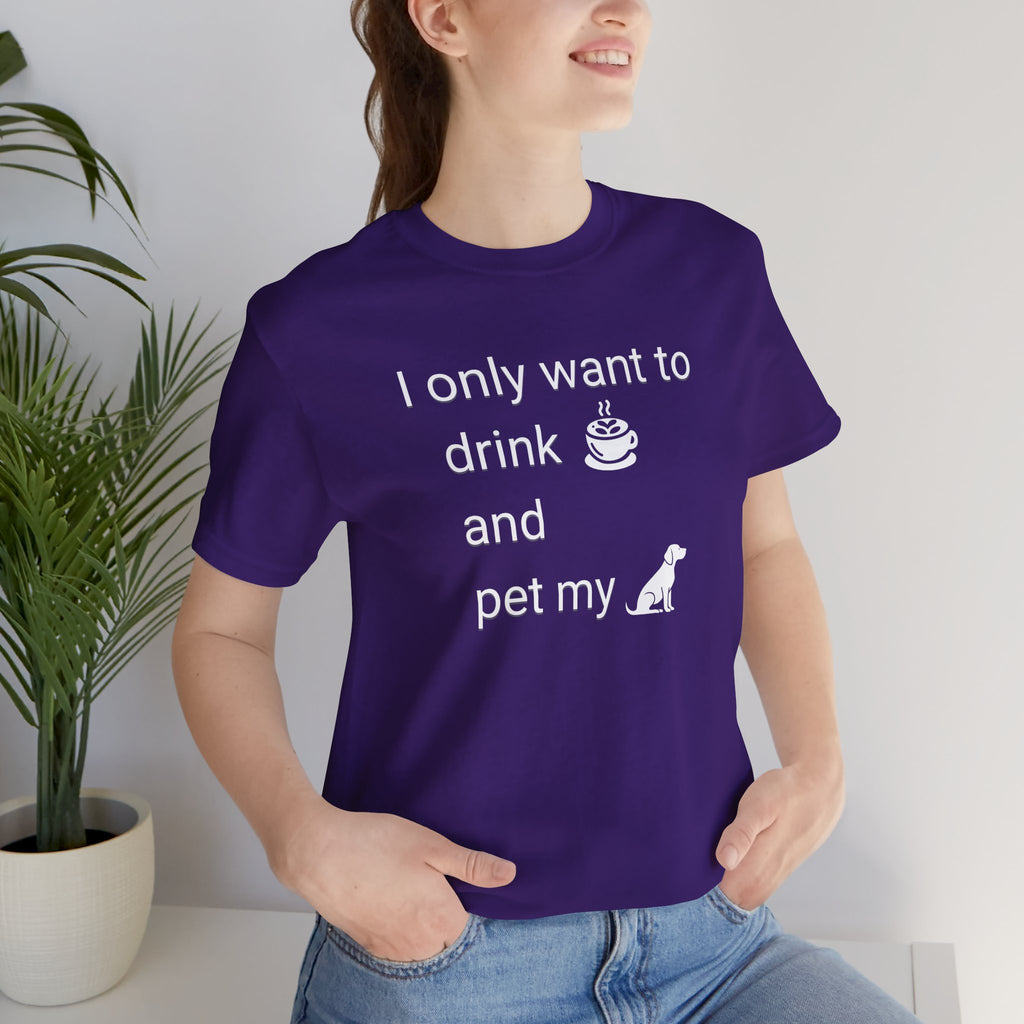 Coffee & Dog Lover T‑Shirt — "I only want to drink and pet my" Graphic Tee
