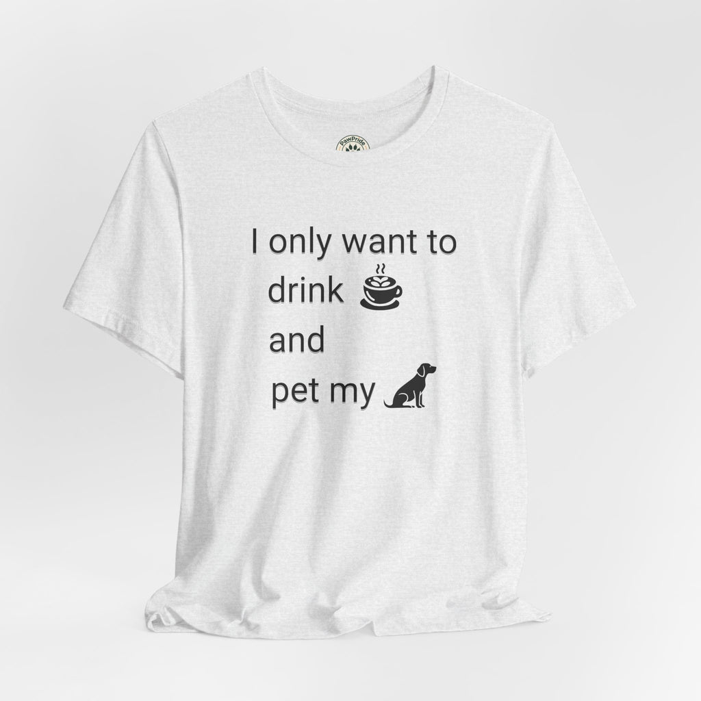 T‑Shirt — "I only want to drink and pet my dog" Coffee & Dog Graphic Tee