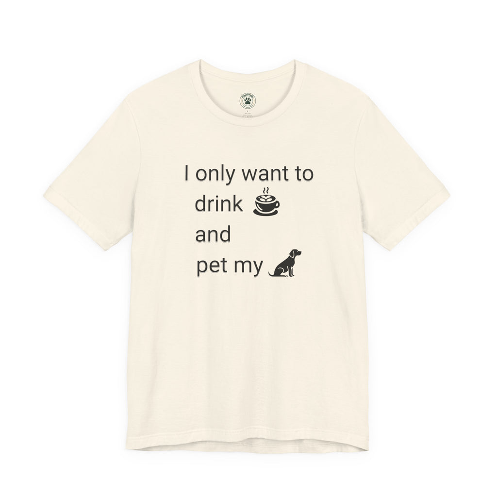 T‑Shirt — "I only want to drink and pet my dog" Coffee & Dog Graphic Tee