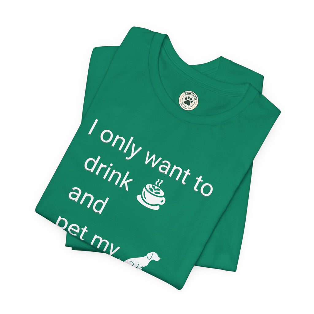 Coffee & Dog Lover T‑Shirt — "I only want to drink and pet my" Graphic Tee