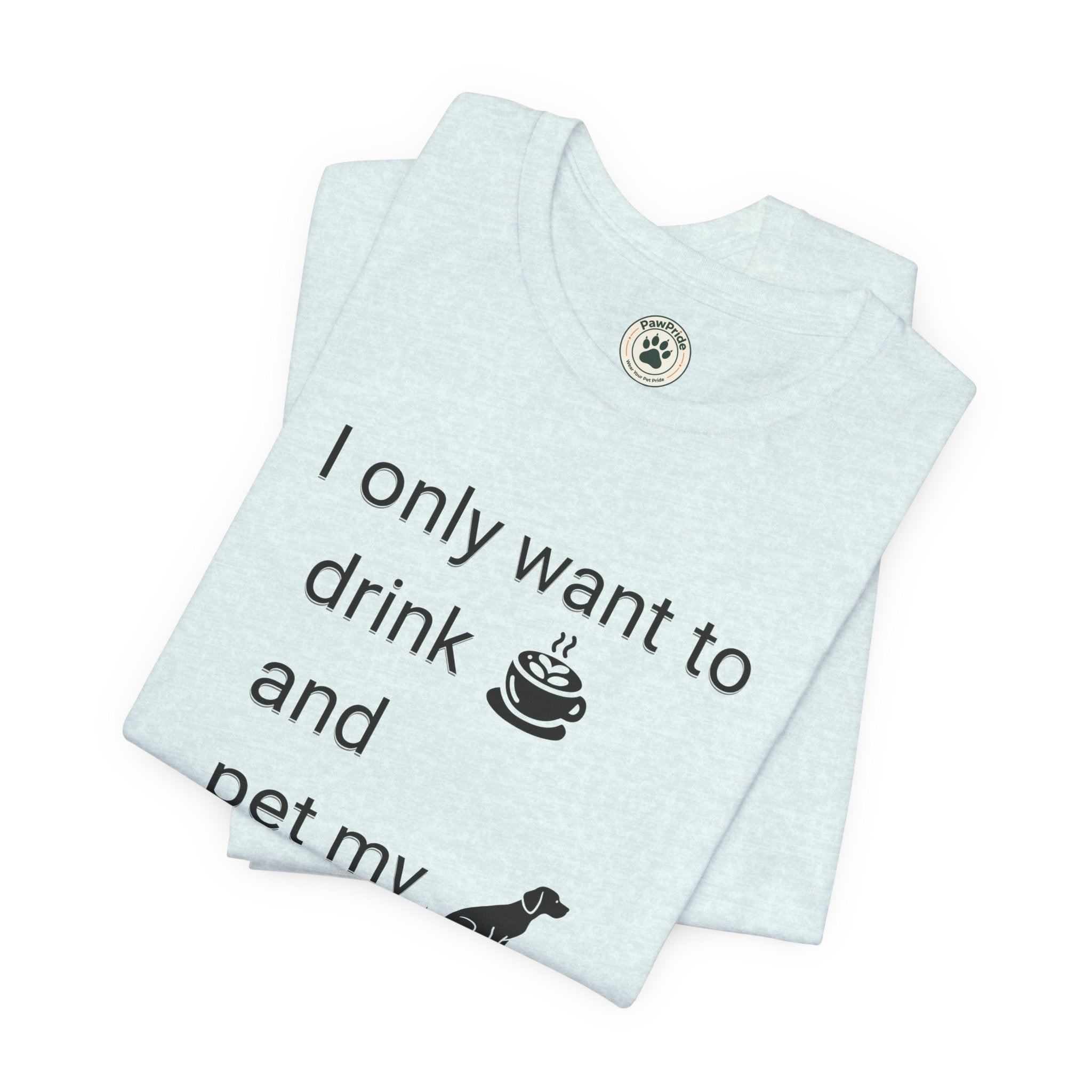 T‑Shirt — "I only want to drink and pet my dog" Coffee & Dog Graphic Tee