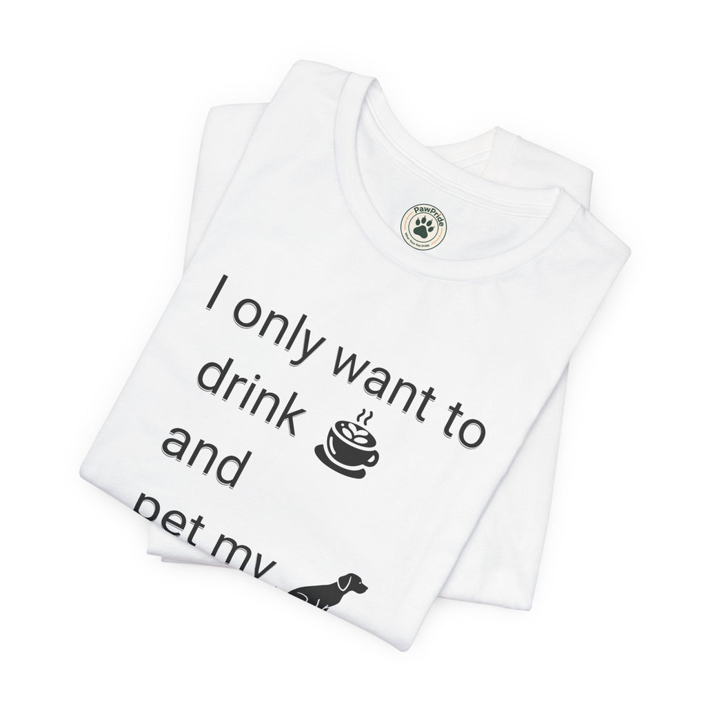 T‑Shirt — "I only want to drink and pet my dog" Coffee & Dog Graphic Tee