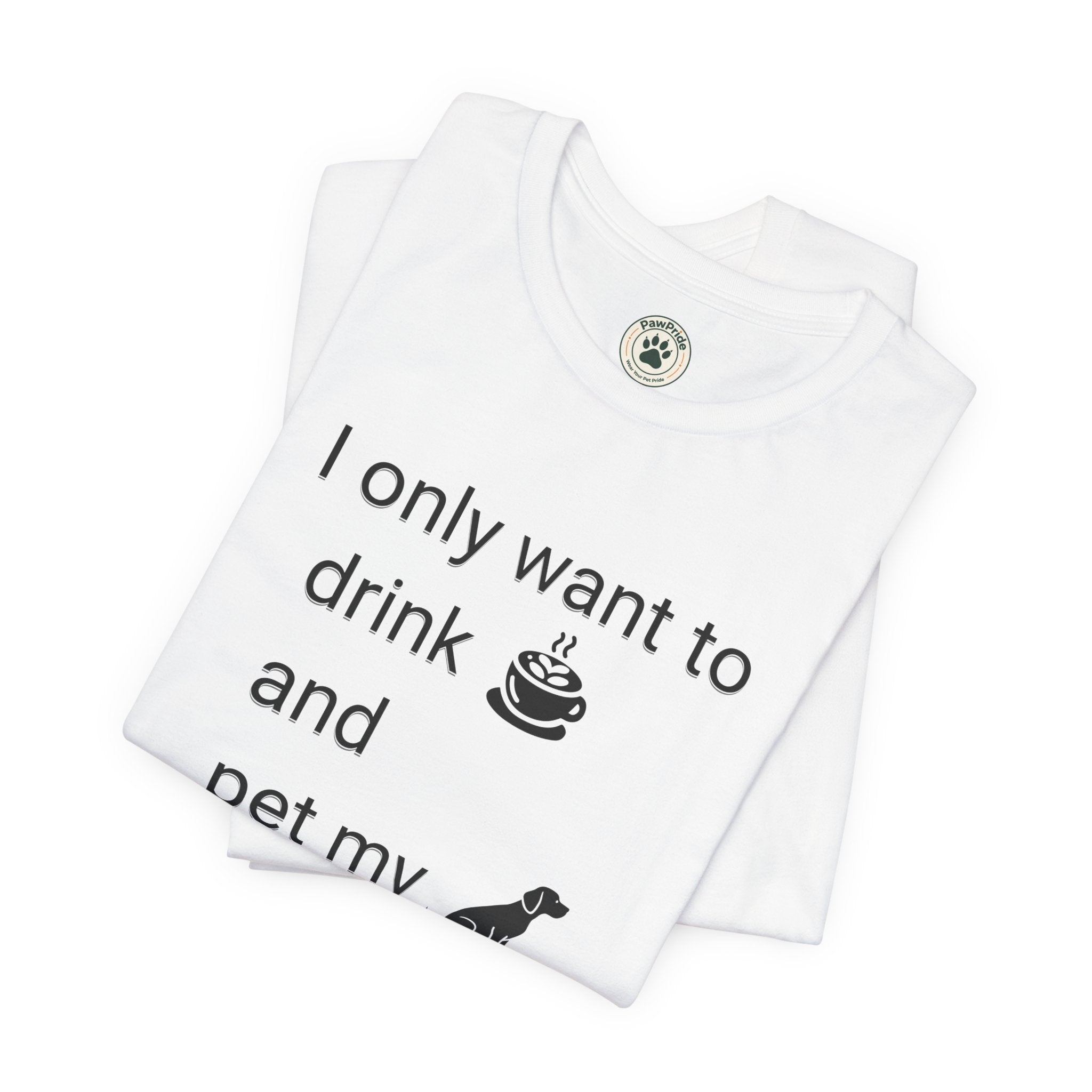 T‑Shirt — "I only want to drink and pet my dog" Coffee & Dog Graphic Tee