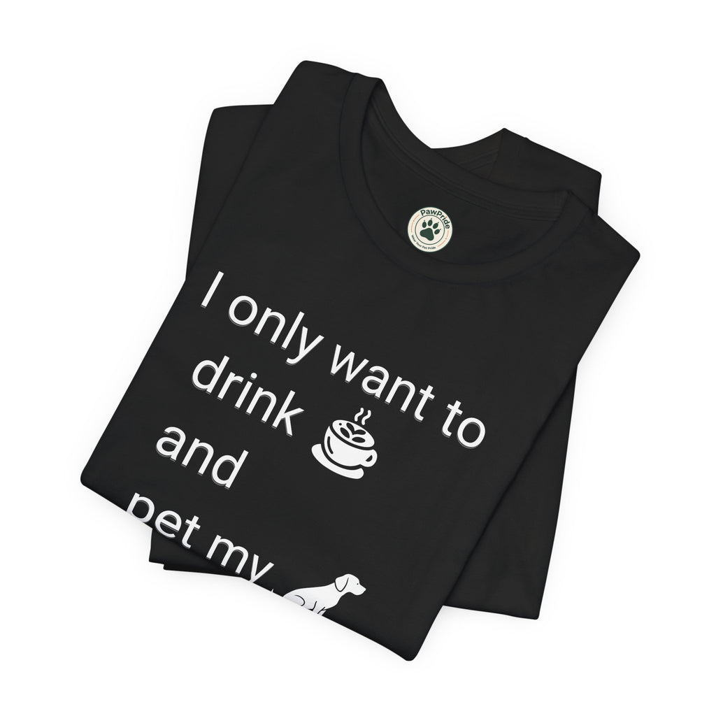 Coffee & Dog Lover T‑Shirt — "I only want to drink and pet my" Graphic Tee