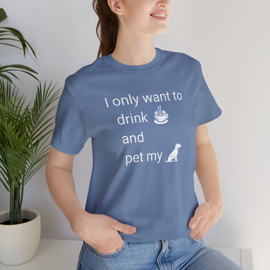 Coffee & Dog Lover T‑Shirt — "I only want to drink and pet my" Graphic Tee