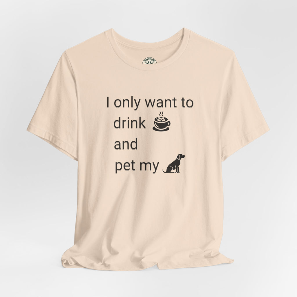 T‑Shirt — "I only want to drink and pet my dog" Coffee & Dog Graphic Tee