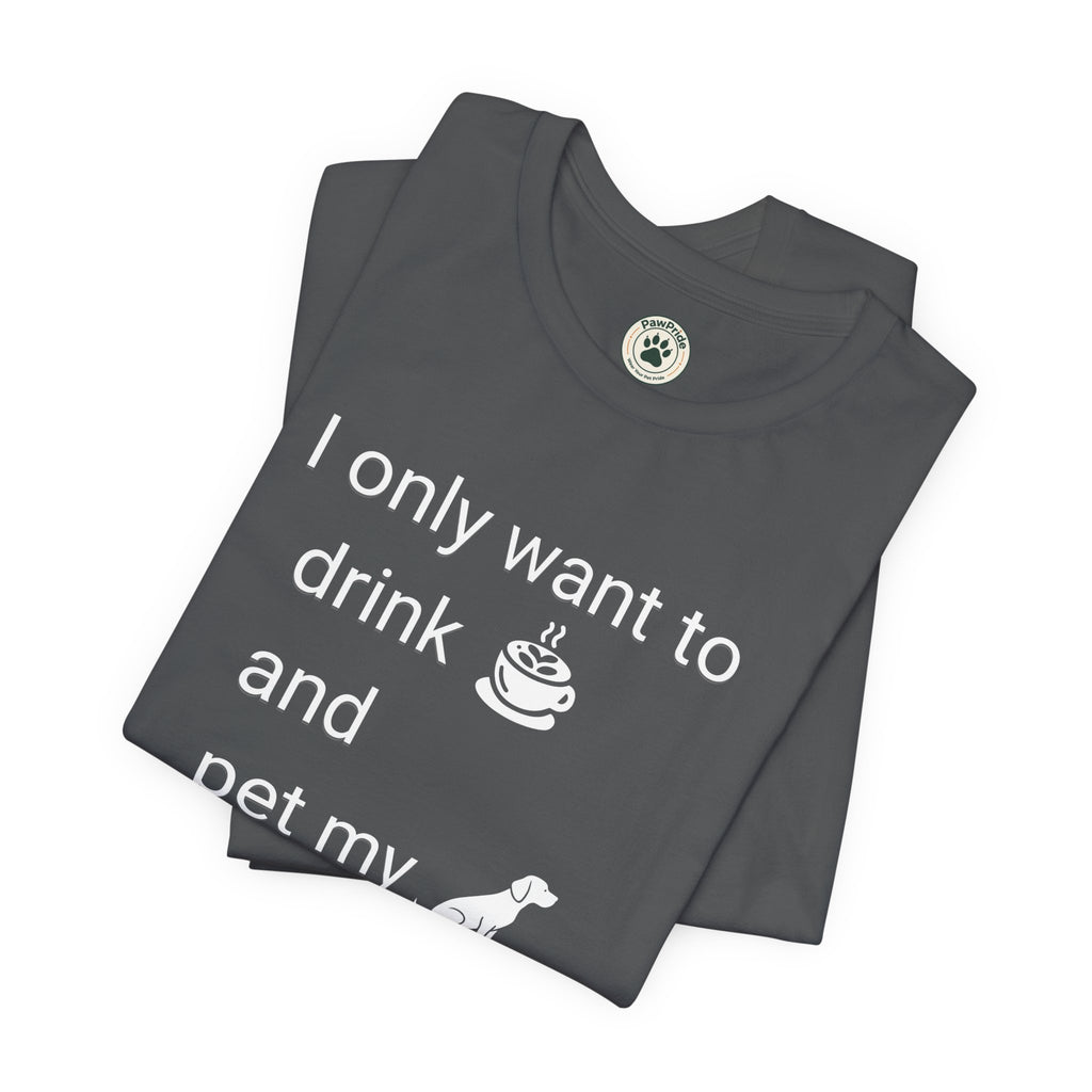 Coffee & Dog Lover T‑Shirt — "I only want to drink and pet my" Graphic Tee