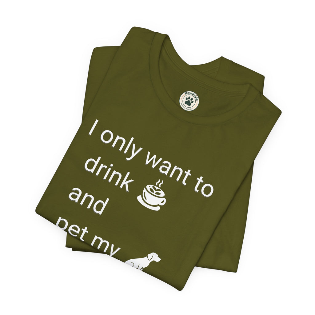 Coffee & Dog Lover T‑Shirt — "I only want to drink and pet my" Graphic Tee