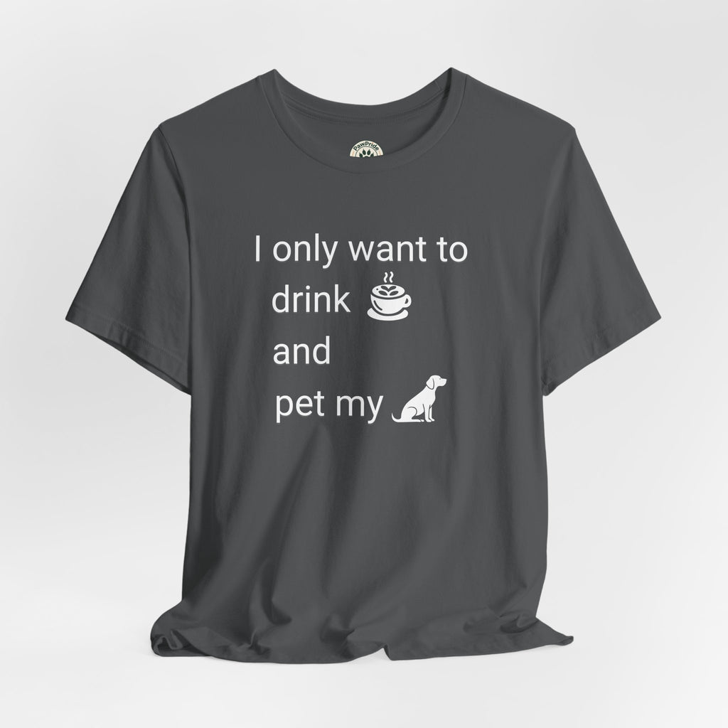 Coffee & Dog Lover T‑Shirt — "I only want to drink and pet my" Graphic Tee