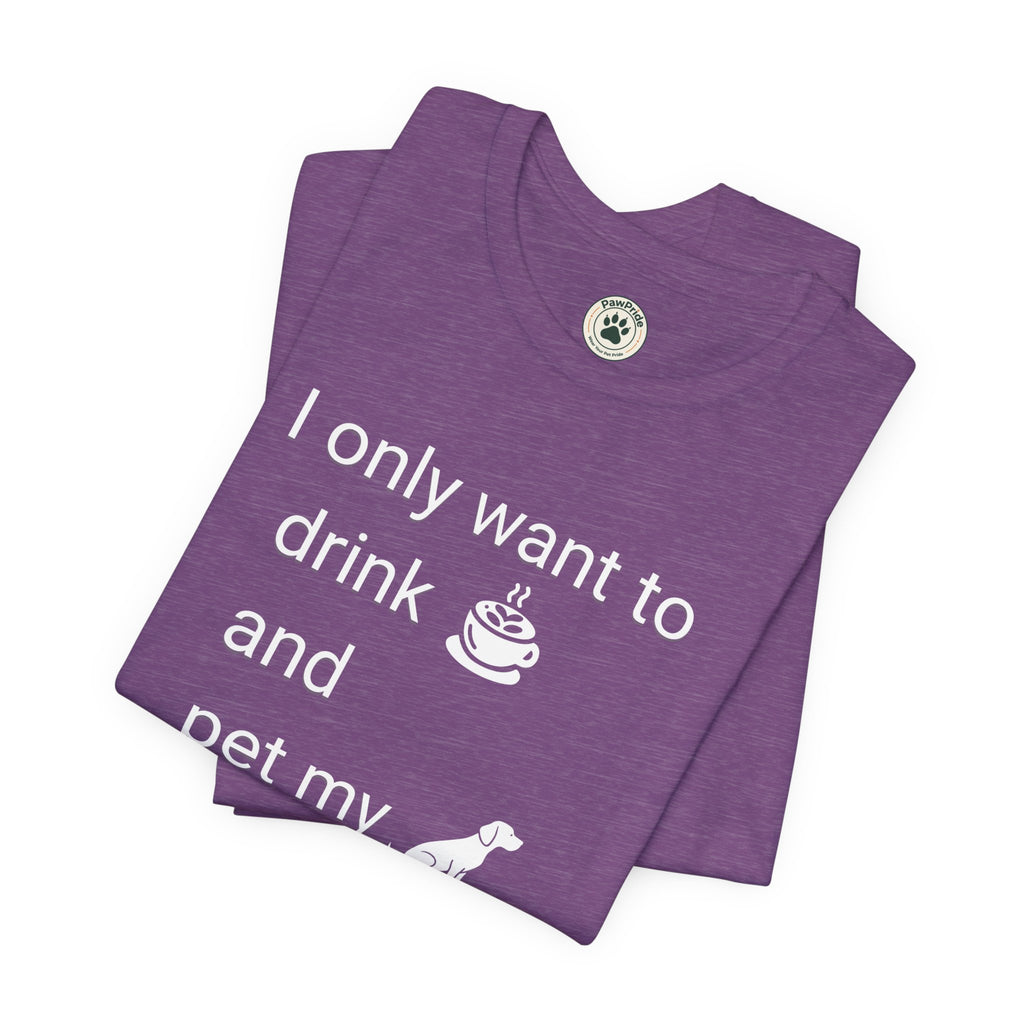 Coffee & Dog Lover T‑Shirt — "I only want to drink and pet my" Graphic Tee