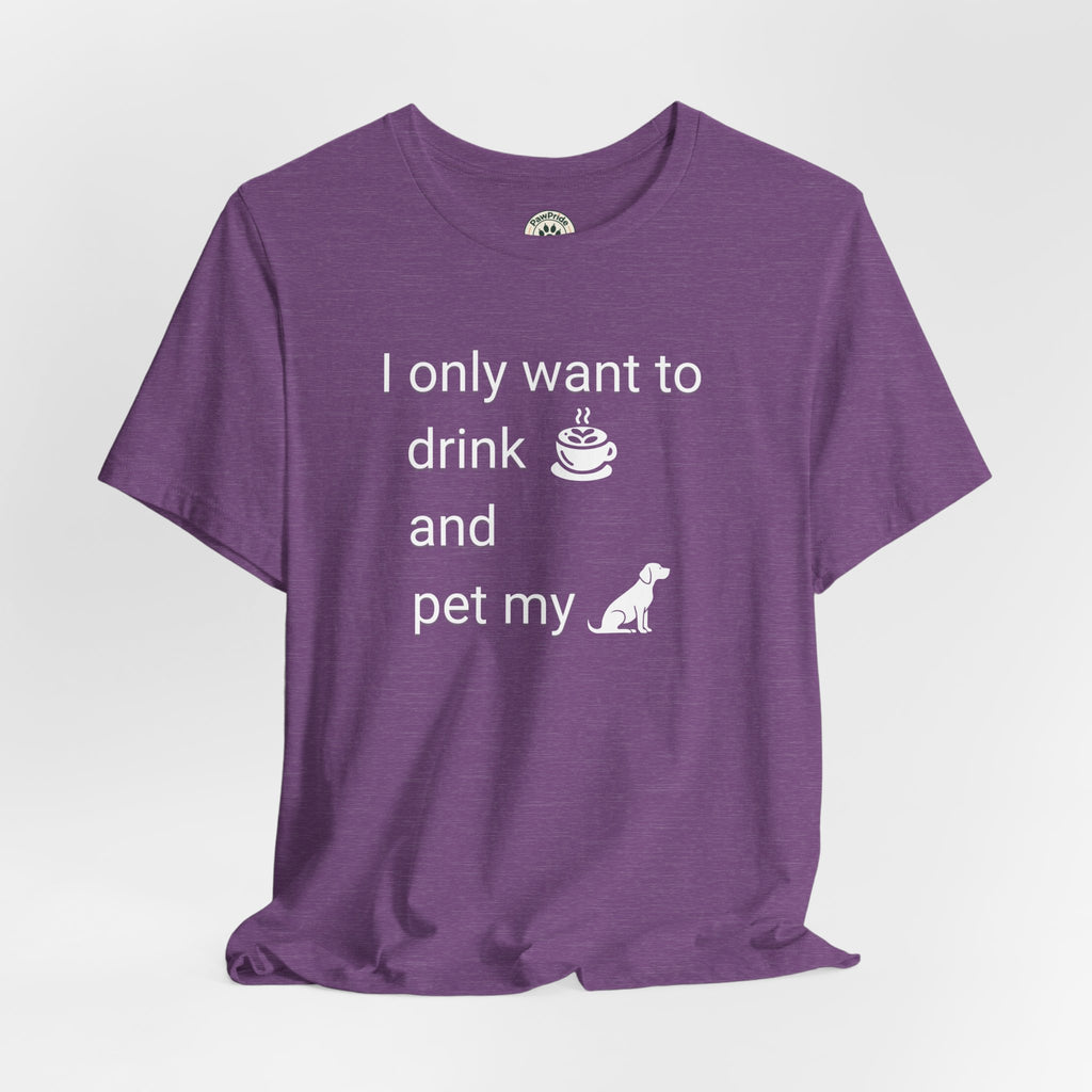 Coffee & Dog Lover T‑Shirt — "I only want to drink and pet my" Graphic Tee