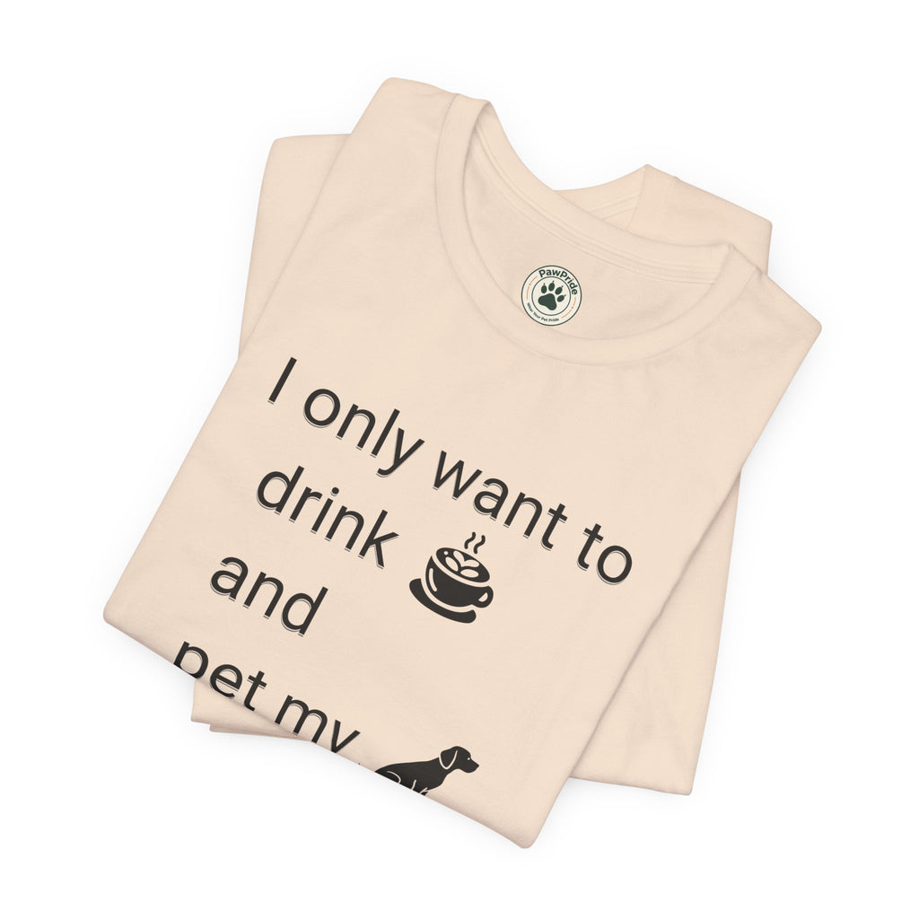 T‑Shirt — "I only want to drink and pet my dog" Coffee & Dog Graphic Tee