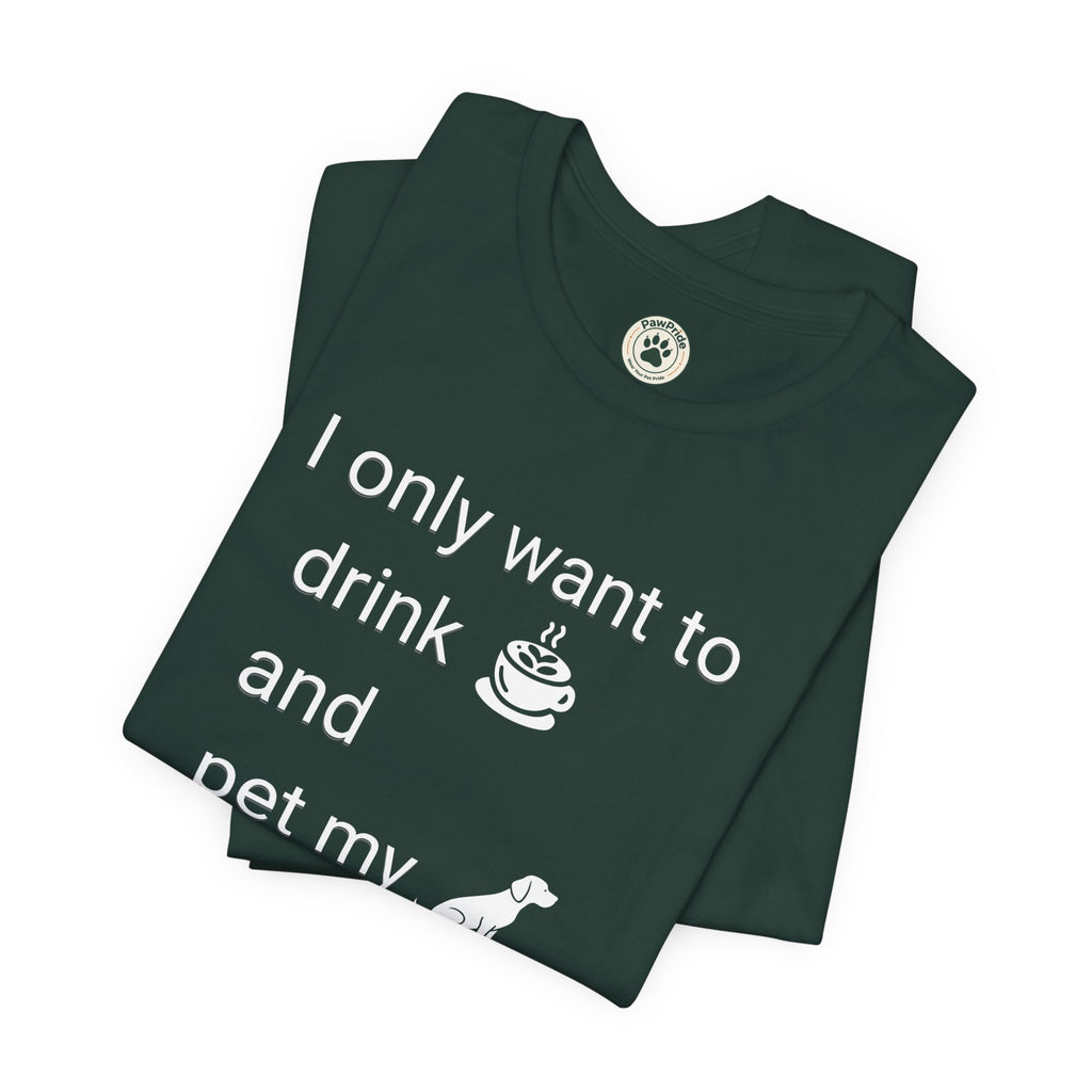 Coffee & Dog Lover T‑Shirt — "I only want to drink and pet my" Graphic Tee