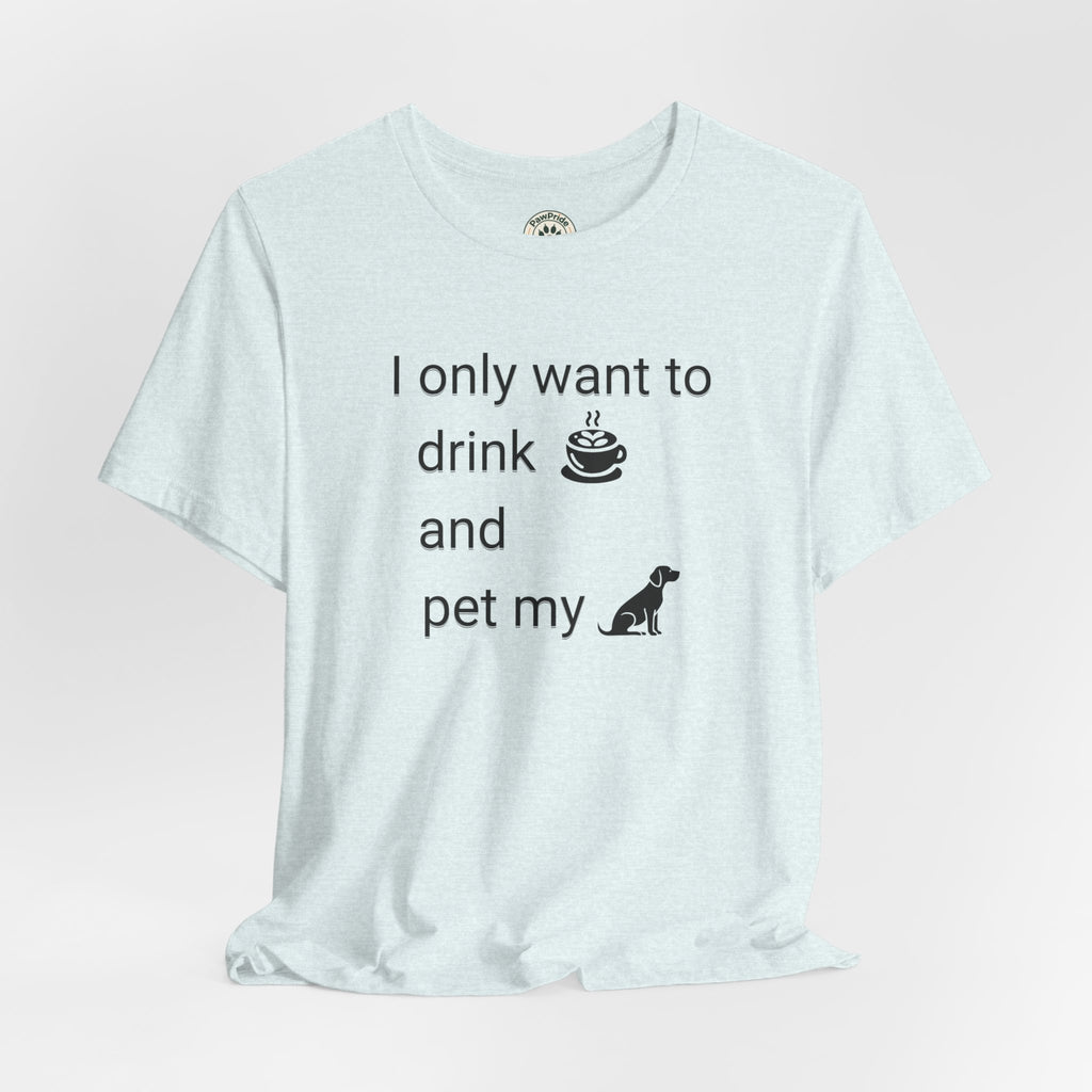 T‑Shirt — "I only want to drink and pet my dog" Coffee & Dog Graphic Tee