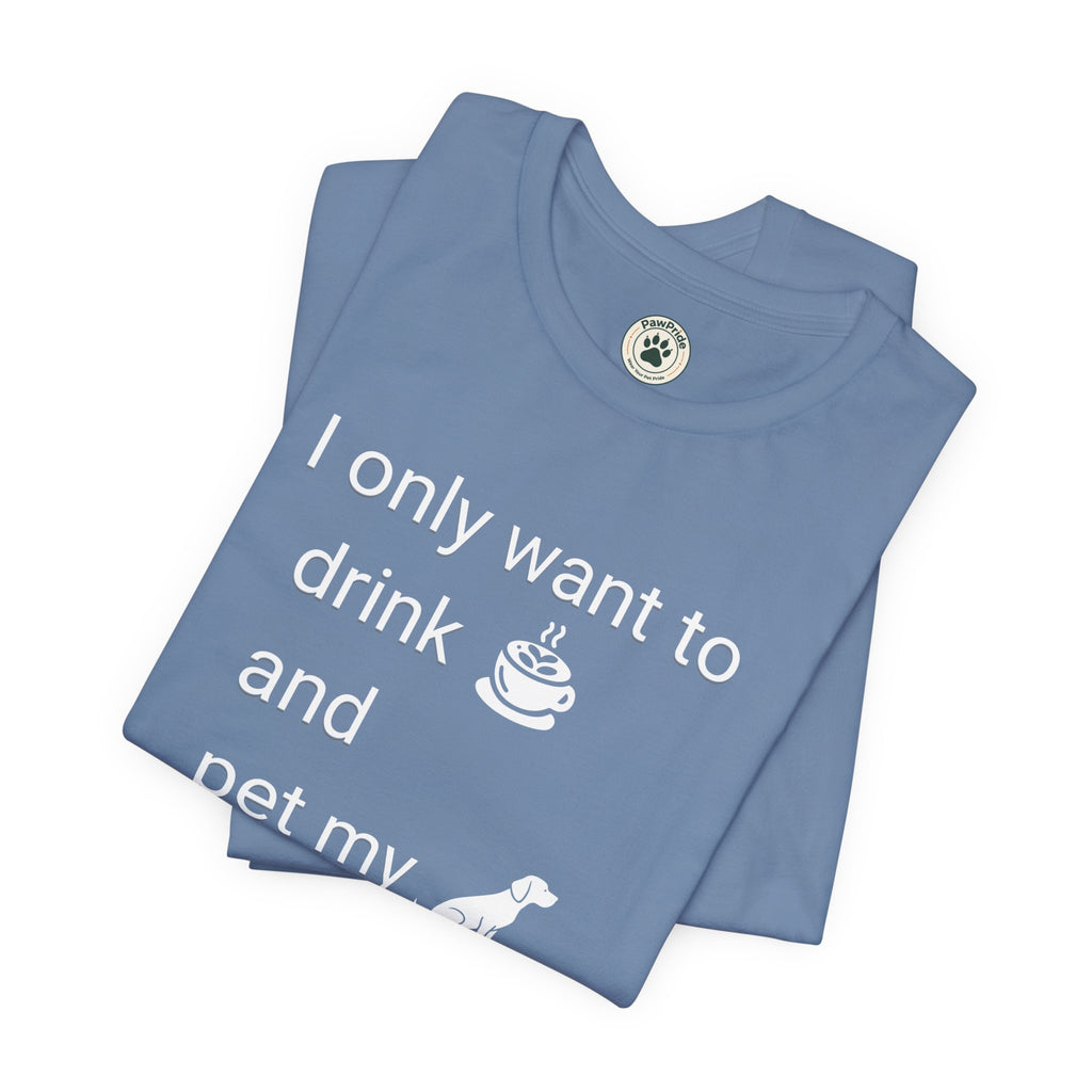 Coffee & Dog Lover T‑Shirt — "I only want to drink and pet my" Graphic Tee