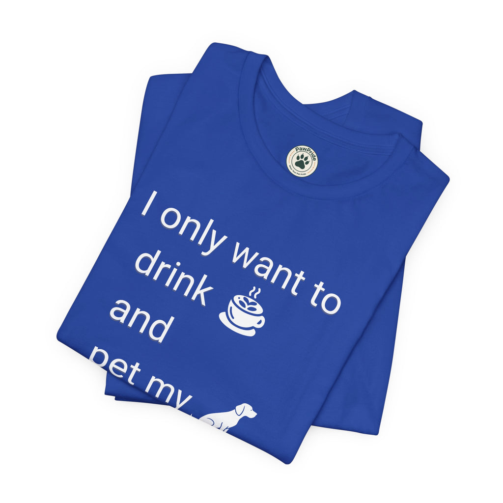 Coffee & Dog Lover T‑Shirt — "I only want to drink and pet my" Graphic Tee