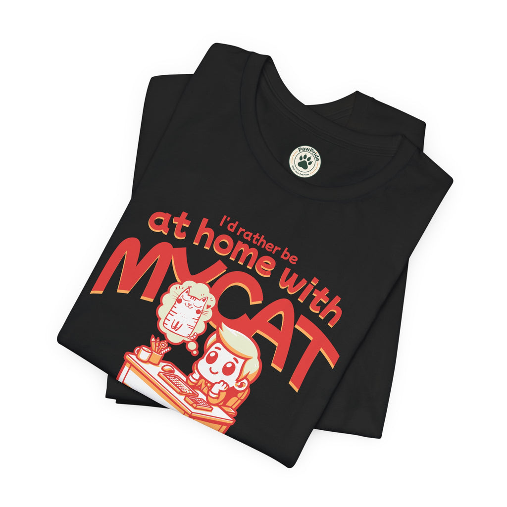 Funny Cat T-Shirt — "I'd Rather Be at Home with My Cat (But They Won't Pay the Bills)"