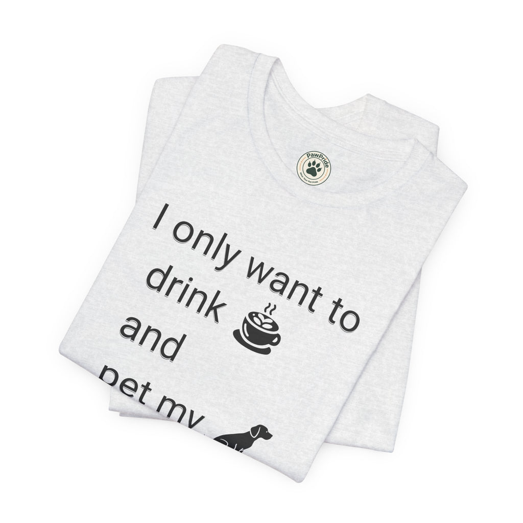 T‑Shirt — "I only want to drink and pet my dog" Coffee & Dog Graphic Tee