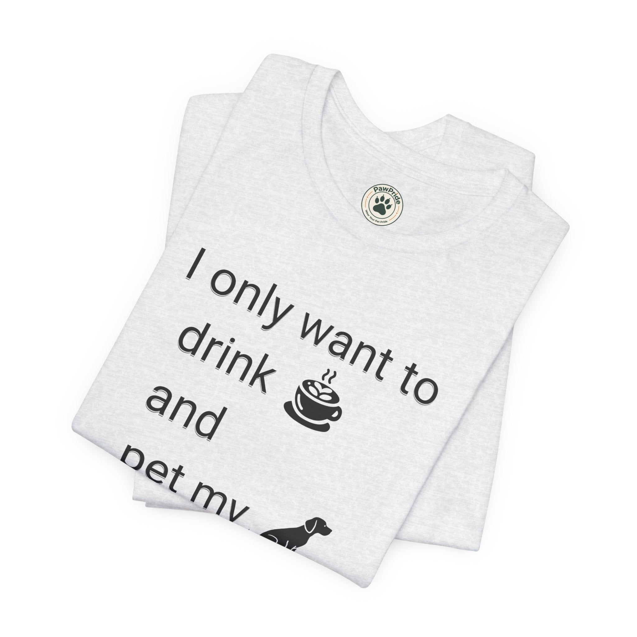 T‑Shirt — "I only want to drink and pet my dog" Coffee & Dog Graphic Tee