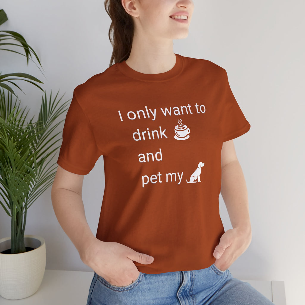 Coffee & Dog Lover T‑Shirt — "I only want to drink and pet my" Graphic Tee