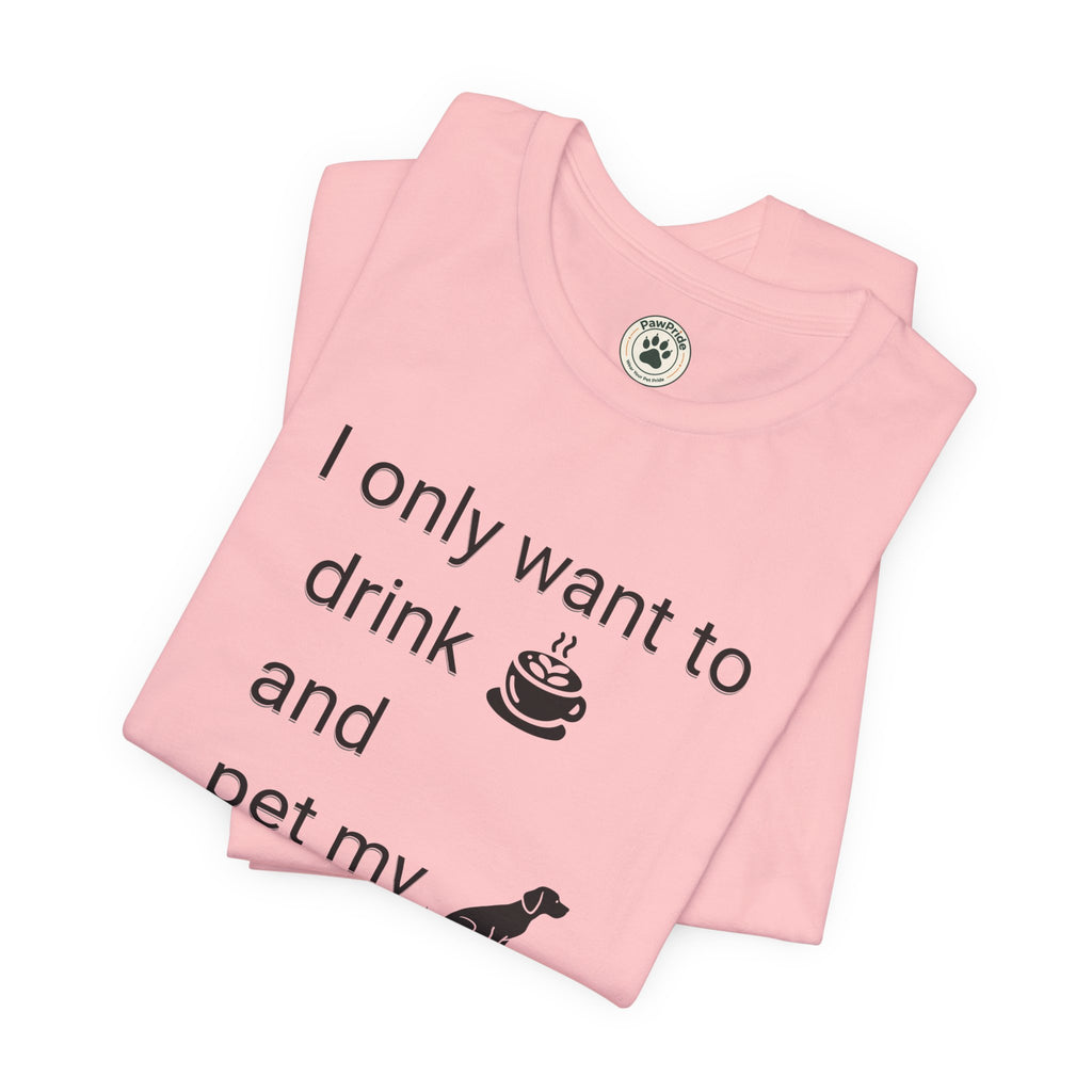 T‑Shirt — "I only want to drink and pet my dog" Coffee & Dog Graphic Tee