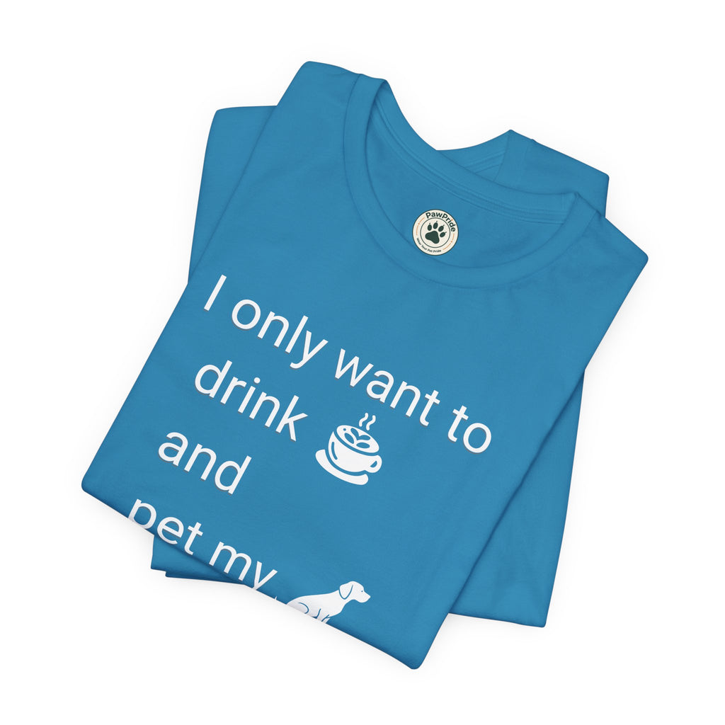 Coffee & Dog Lover T‑Shirt — "I only want to drink and pet my" Graphic Tee